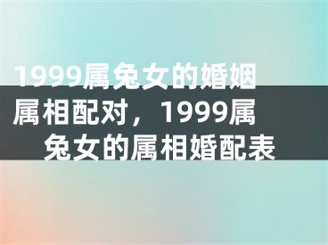 1999属兔女的婚姻属相配对,1999属兔女的属相婚配表