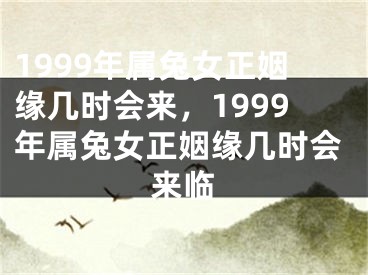 1999年属兔女正姻缘几时会来,1999年属兔女正姻缘几时会来临