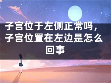子宫位于左侧正常吗，子宫位置在左边是怎么回事