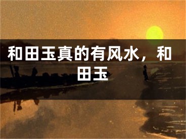 和田玉真的有风水，和田玉