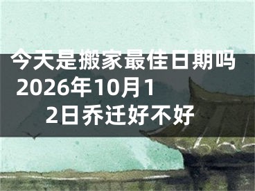今天是搬家最佳日期吗 2026年10月12日乔迁好不好