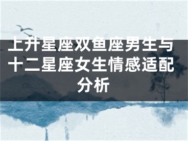 上升星座双鱼座男生与十二星座女生情感适配分析