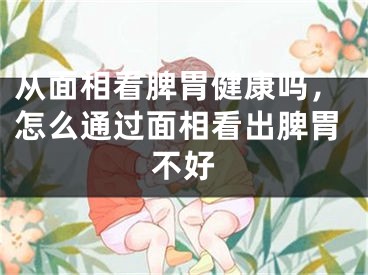 从面相看脾胃健康吗,怎么通过面相看出脾胃不好