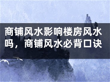 商铺风水影响楼房风水吗,商铺风水必背口诀