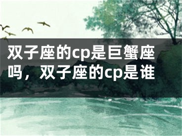 双子座的cp是巨蟹座吗,双子座的cp是谁