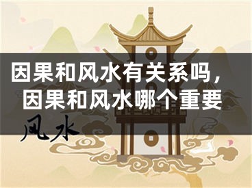 因果和风水有关系吗,因果和风水哪个重要