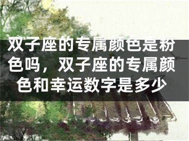 双子座的专属颜色是粉色吗，双子座的专属颜色和幸运数字是多少