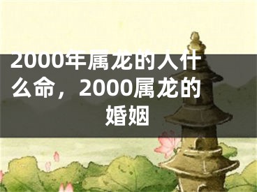 2000年属龙的人什么命，2000属龙的婚姻