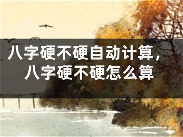 八字硬不硬自动计算，八字硬不硬怎么算