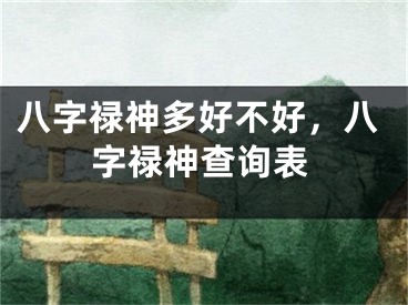 八字禄神多好不好，八字禄神查询表