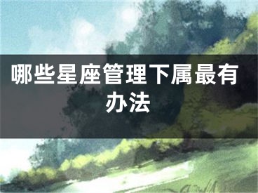 哪些星座管理下属最有办法