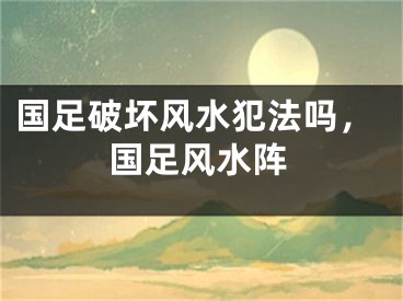国足破坏风水犯法吗,国足风水阵
