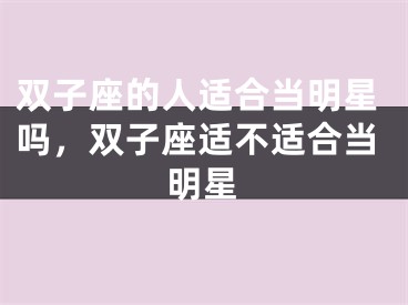 双子座的人适合当明星吗,双子座适不适合当明星