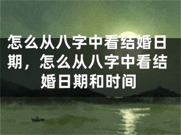 怎么从八字中看结婚日期,怎么从八字中看结婚日期和时间