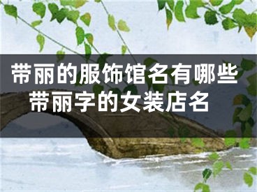 带丽的服饰馆名有哪些 带丽字的女装店名