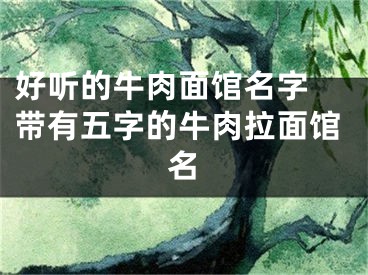 好听的牛肉面馆名字 带有五字的牛肉拉面馆名