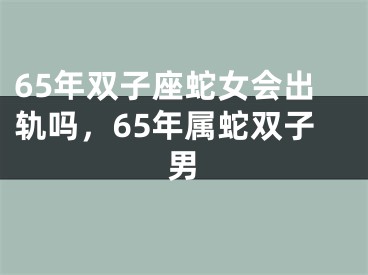 65年双子座蛇女会出轨吗，65年属蛇双子男