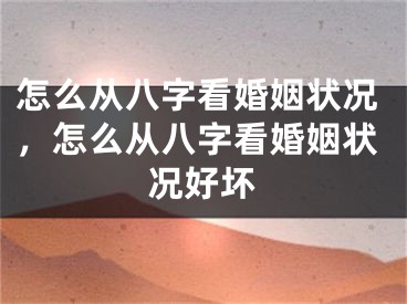 怎么从八字看婚姻状况,怎么从八字看婚姻状况好坏
