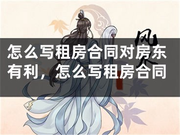 怎么写租房合同对房东有利,怎么写租房合同