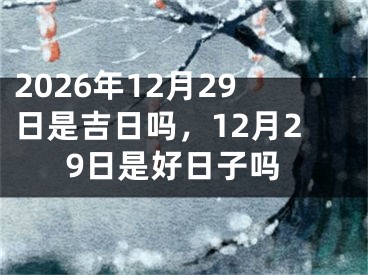 2026年12月29日是吉日吗，12月29日是好日子吗