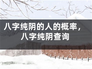 八字纯阴的人的概率,八字纯阴查询
