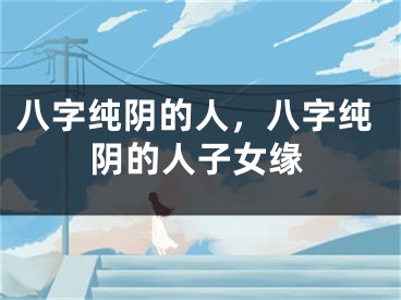 八字纯阴的人，八字纯阴的人子女缘