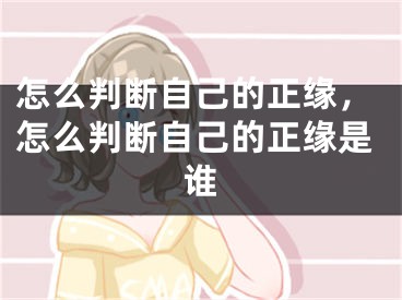 怎么判断自己的正缘，怎么判断自己的正缘是谁