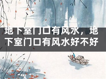 地下室门口有风水，地下室门口有风水好不好