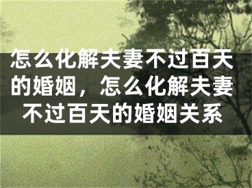 怎么化解夫妻不过百天的婚姻，怎么化解夫妻不过百天的婚姻关系