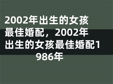 2002年出生的女孩最佳婚配，2002年出生的女孩最佳婚配1986年