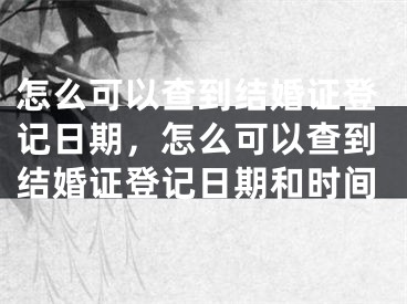 怎么可以查到结婚证登记日期，怎么可以查到结婚证登记日期和时间