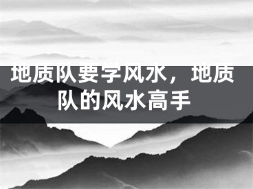地质队要学风水,地质队的风水高手