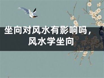 坐向对风水有影响吗，风水学坐向