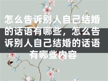 怎么告诉别人自己结婚的话语有哪些，怎么告诉别人自己结婚的话语有哪些内容