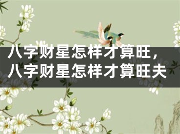 八字财星怎样才算旺，八字财星怎样才算旺夫