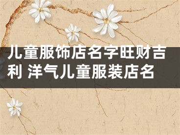 儿童服饰店名字旺财吉利 洋气儿童服装店名