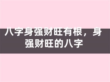 八字身强财旺有根,身强财旺的八字