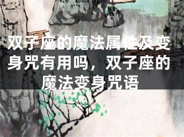 双子座的魔法属性及变身咒有用吗,双子座的魔法变身咒语