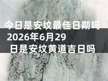 今日是安坟最佳日期吗 2026年6月29日是安坟黄道吉日吗
