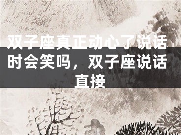 双子座真正动心了说话时会笑吗,双子座说话直接