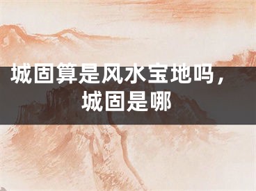 城固算是风水宝地吗，城固是哪