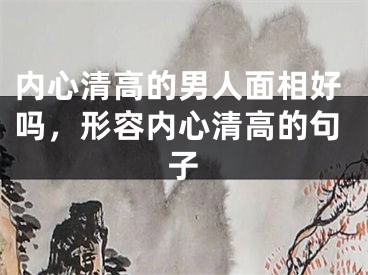 内心清高的男人面相好吗，形容内心清高的句子