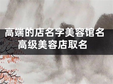 高端的店名字美容馆名 高级美容店取名