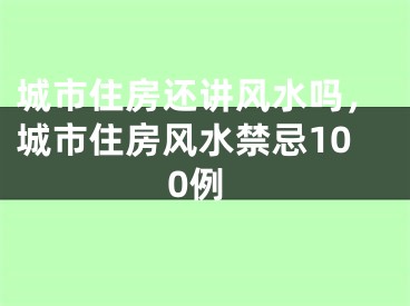 城市住房还讲风水吗，城市住房风水禁忌100例