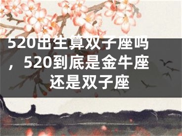 520出生算双子座吗，520到底是金牛座还是双子座