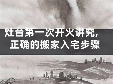 灶台第一次开火讲究,正确的搬家入宅步骤