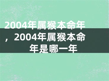 2004年属猴本命年，2004年属猴本命年是哪一年