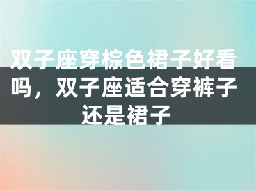 双子座穿棕色裙子好看吗，双子座适合穿裤子还是裙子