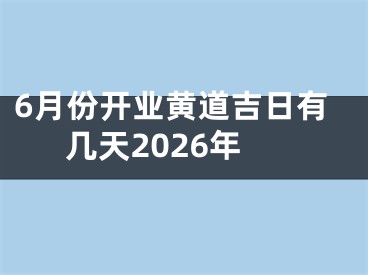 6月份开业黄道吉日有几天2026年