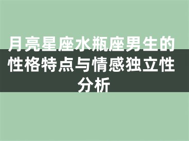 月亮星座水瓶座男生的性格特点与情感独立性分析